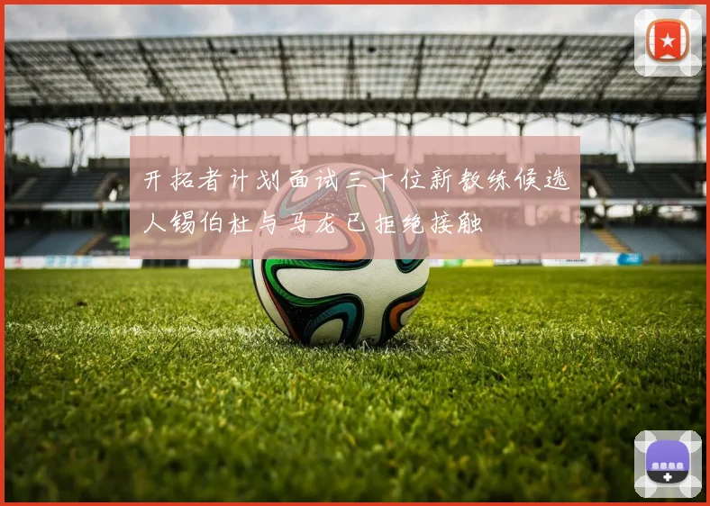 开拓者计划面试三十位新教练候选人锡伯杜与马龙已拒绝接触