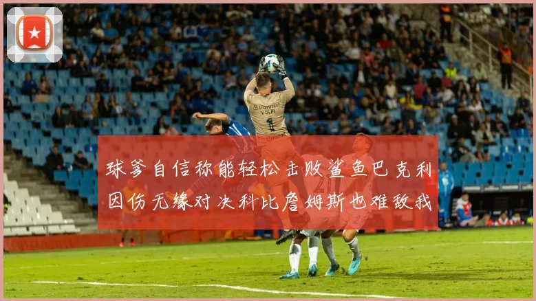 球爹自信称能轻松击败鲨鱼巴克利因伤无缘对决科比詹姆斯也难敌我