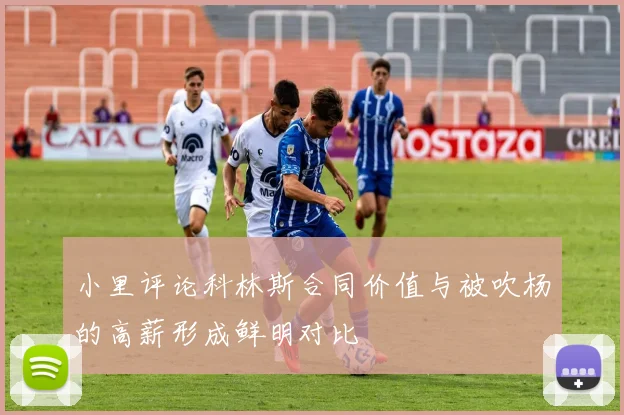 小里评论科林斯合同价值与被吹杨的高薪形成鲜明对比