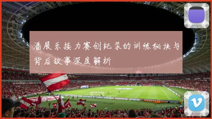 潘展乐接力赛创纪录的训练秘诀与背后故事深度解析